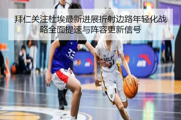 拜仁关注杜埃最新进展折射边路年轻化战略全面提速与阵容更新信号